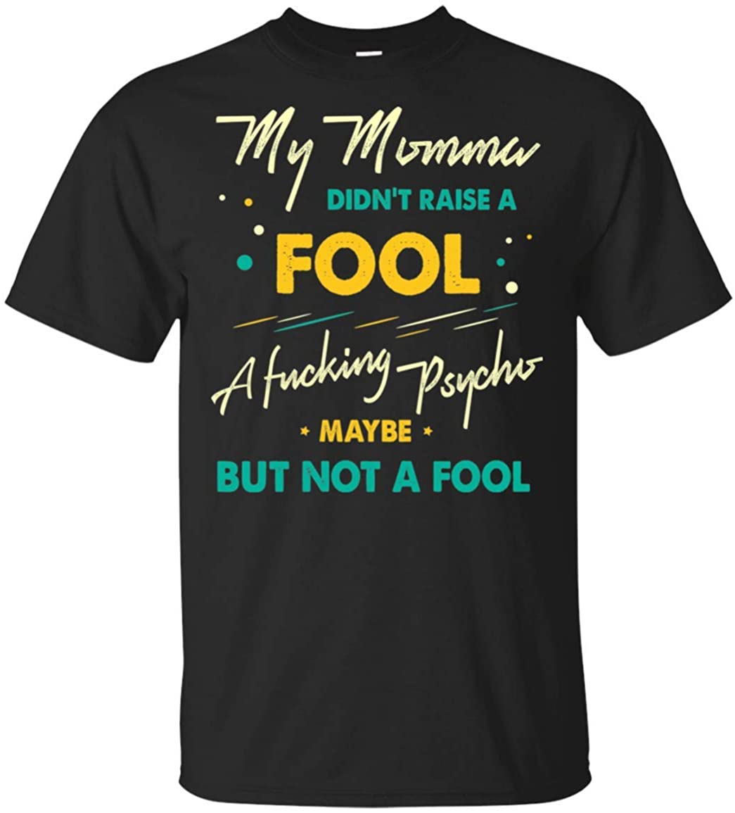 My Momma Didn't Raise A Fool FUC-King PSY-cho Maybe But Not A Fool T-Shirt, Unisex T-Shirt, Black My Momma Didn't Raise A Fool FUC-King PSY-cho Maybe But Not A Fool T-Shirt, Unisex T-Shirt, Black