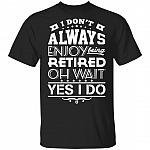 I Don't Always Enjoy Being Retired Oh Wait, Yes I Do T-Shirt, Black, Unisex T-Shirt