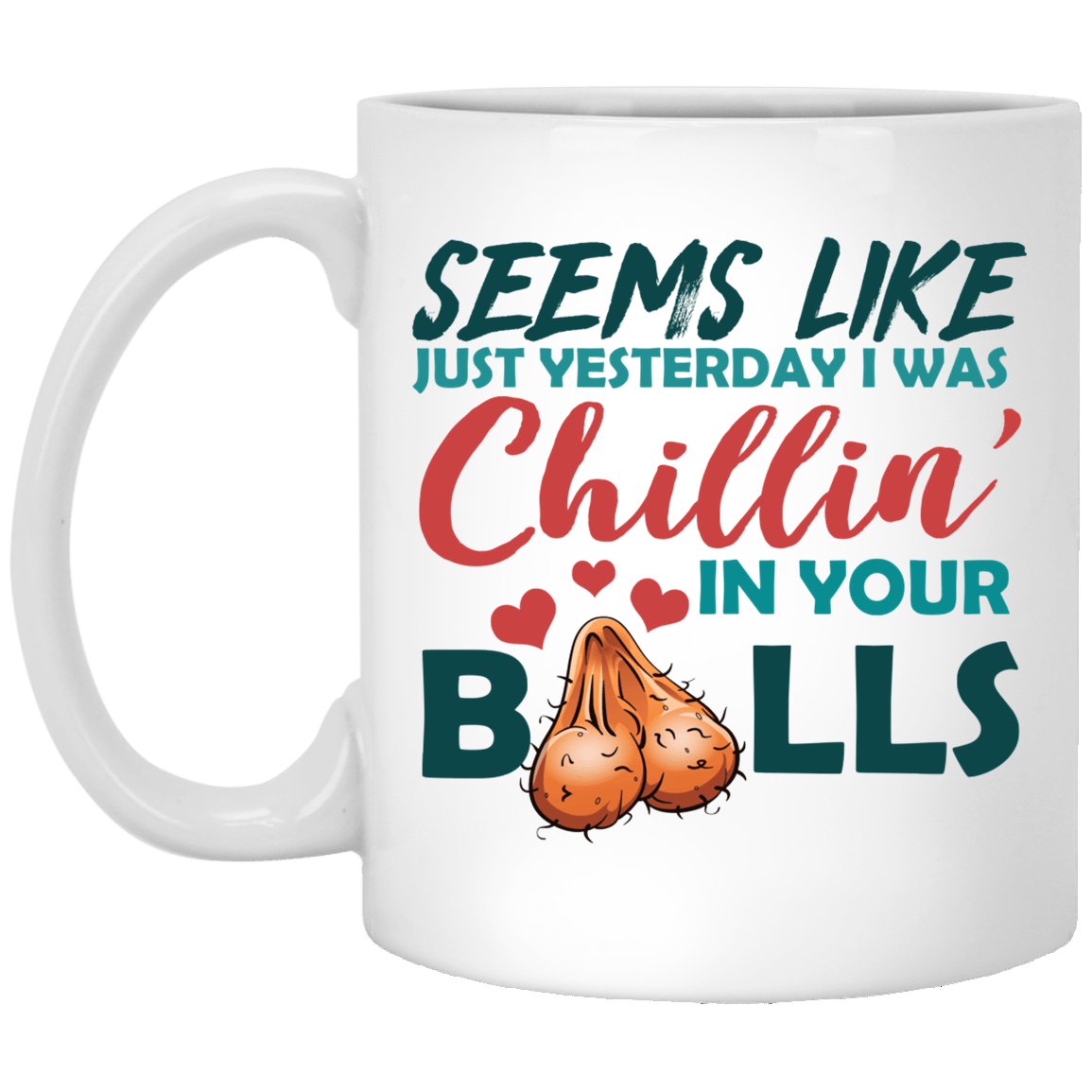 Funny Father's Day Gifts Seems Like Just Yesterday I Was Chillin' In Your Balls Ceramic Coffee Mug, White, 11 oz. White Mug