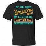 If You Have An Opinion About My Life Please Raise Your Hand T-Shirt - Sarcastic Humor Novelty Shirt, Black, Unisex T-Shirt If You Have An Opinion About My Life Please Raise Your Hand T-Shirt - Sarcastic Humor Novelty Shirt, Black, Unisex T-Shirt