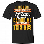 I Thought I Heard Someone Clap behind Me But It Was This Ass T-Shirt - Funny Shirt, Black, Unisex T-Shirt