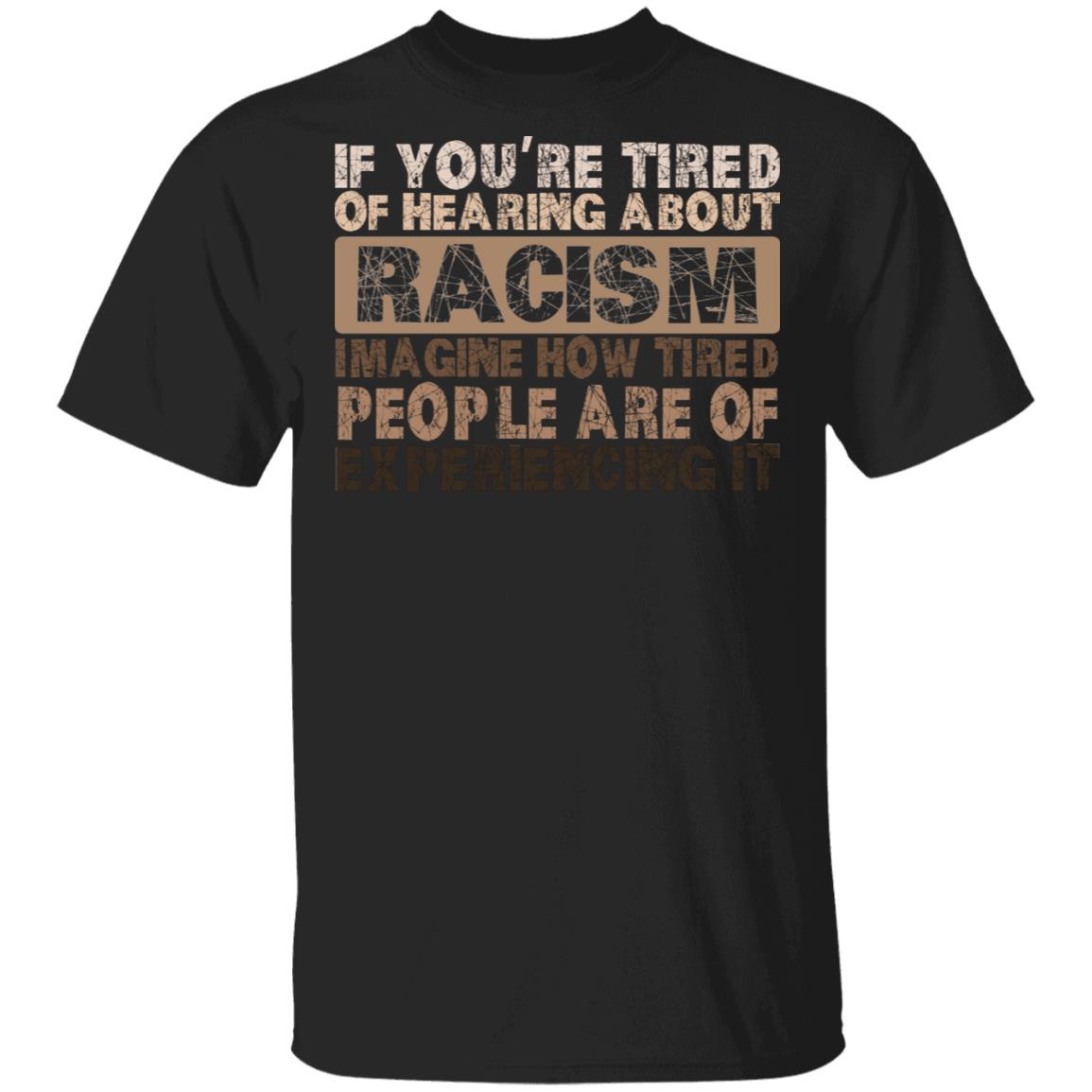 If You Are Tired of Hearing About Racism Imagine How Tired People Are of Experiencing It T-Shirt, Black, Unisex T-Shirt