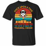 Once Upon A Time You Entered Me Into A Race Thanks I Won Funny Father's Day Gift T-shirt, Black, Unisex T-Shirt