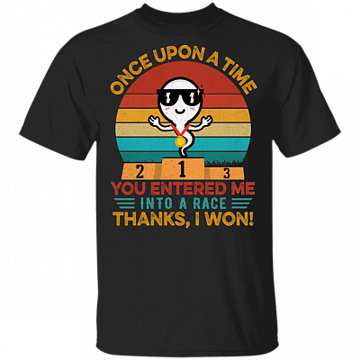 Once Upon A Time You Entered Me Into A Race Thanks I Won Funny Father's Day Gift T-shirt, Black, Unisex T-Shirt