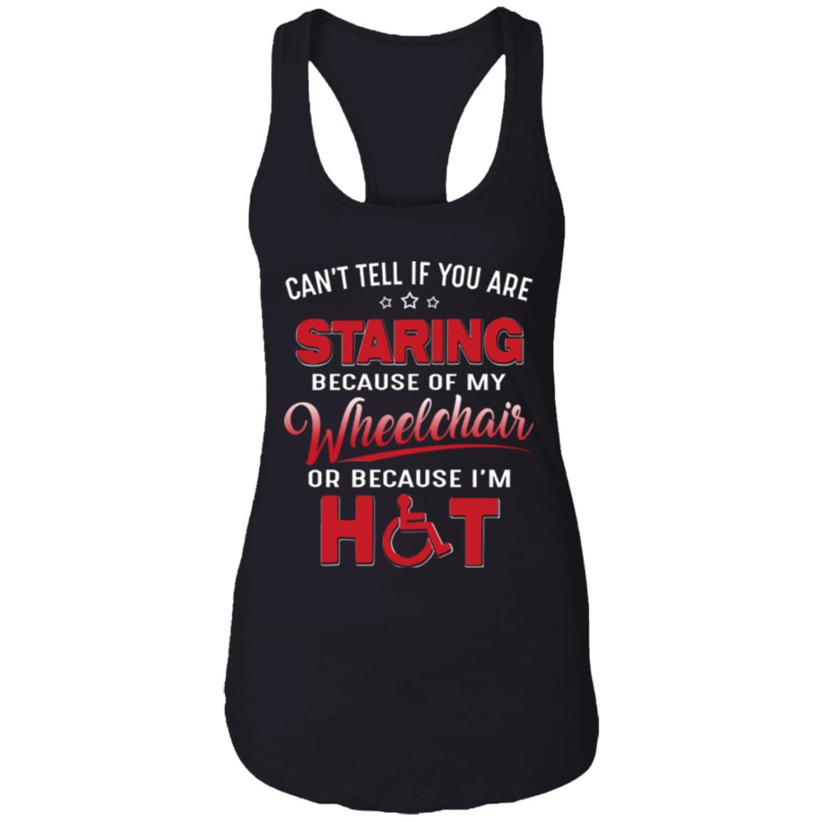 Can't Tell If You are Staring Because of My Wheelchair Or Because I'm Hot Cotton Tank Top Tee - Ladies Racerback Tank, Black, Ladies Racerback Tank