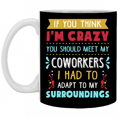 If You Think I'm Crazy You Should See My Coworkers - Funny Office Coffee Mug - Beer Stein - Water Bottle, Black, 11 oz. White Mug
