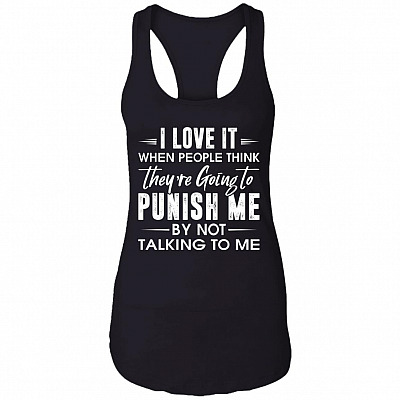 I Love It When People Think They're Going To Punish Me By Not Talking To Me Ladies Racerback Tank, Black, Ladies Racerback Tank