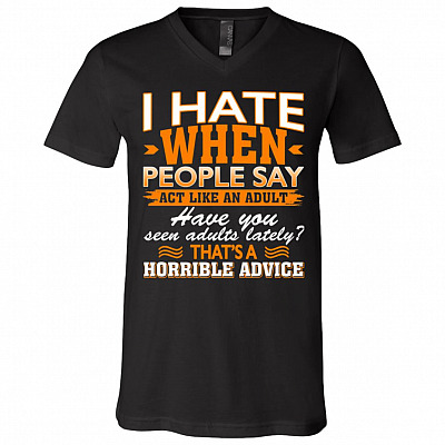 I Hate When People Say Act Like An Adult That's A Horrible Advice Sarcasm T-Shirt - V-Neck Shirt, Black, V-Neck T-Shirt