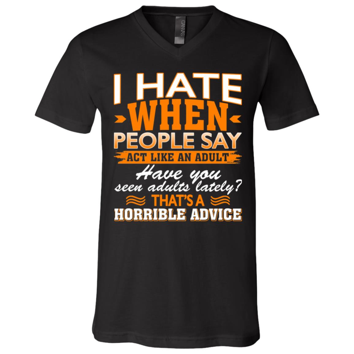 I Hate When People Say Act Like An Adult That's A Horrible Advice Sarcasm T-Shirt - V-Neck Shirt, Black, V-Neck T-Shirt