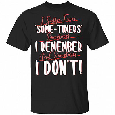 I Suffer From Some-Timers Sometimes I Remember And Sometimes I Don't Funny T-Shirt, Black, Unisex T-Shirt