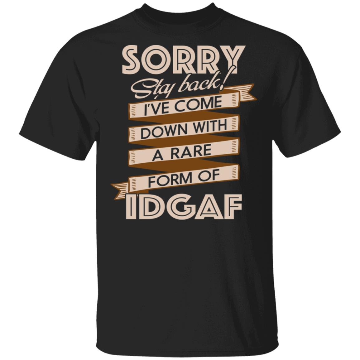 Sorry Stay Back I've Come Down with a Rare Form of Idgaf Shirt, Black, Unisex T-Shirt