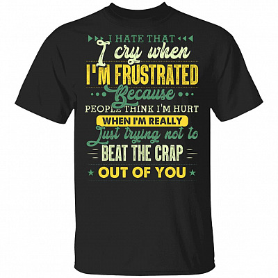 I Hate That I Cry When I'm Frustrated Because People Think I'm Hurt T-Shirt, Black, Unisex T-Shirt