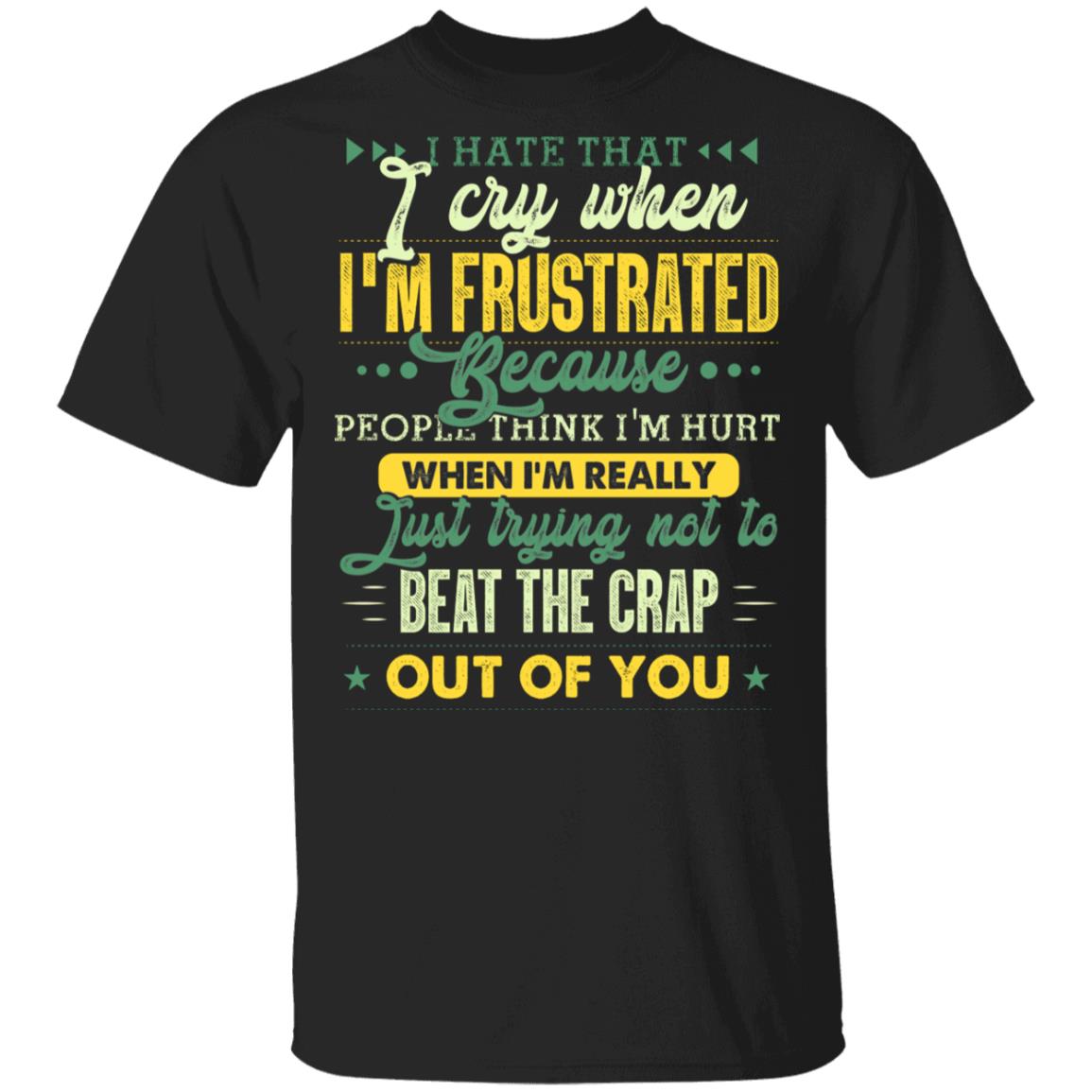 I Hate That I Cry When I'm Frustrated Because People Think I'm Hurt T-Shirt, Black, Unisex T-Shirt