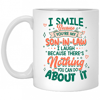 I Smile Because You're My Son In Law I Laugh Because There's Nothing You Can Do About It Ceramic Coffee Mug, White, 11 oz. White Mug