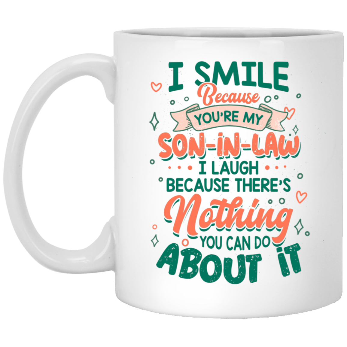 I Smile Because You're My Son In Law I Laugh Because There's Nothing You Can Do About It Ceramic Coffee Mug, White, 11 oz. White Mug