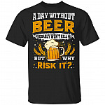 A Day Without Beer Probably Won't Kill Me But Why Risk It T-Shirt - Funny Beer Lover Shirt, Black, Unisex T-Shirt