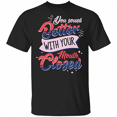 You Sound Better with Your Mouth Closed Funny T-Shirt, Black, Unisex T-Shirt