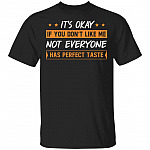 It's Okay If You Don't Like Me Not Everyone Has Perfect Taste Funny T-Shirt, Black, Unisex T-Shirt