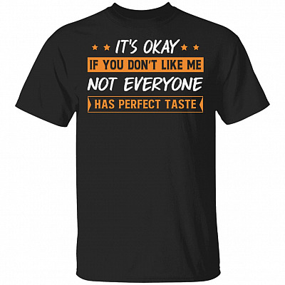 It's Okay If You Don't Like Me Not Everyone Has Perfect Taste Funny T-Shirt, Black, Unisex T-Shirt
