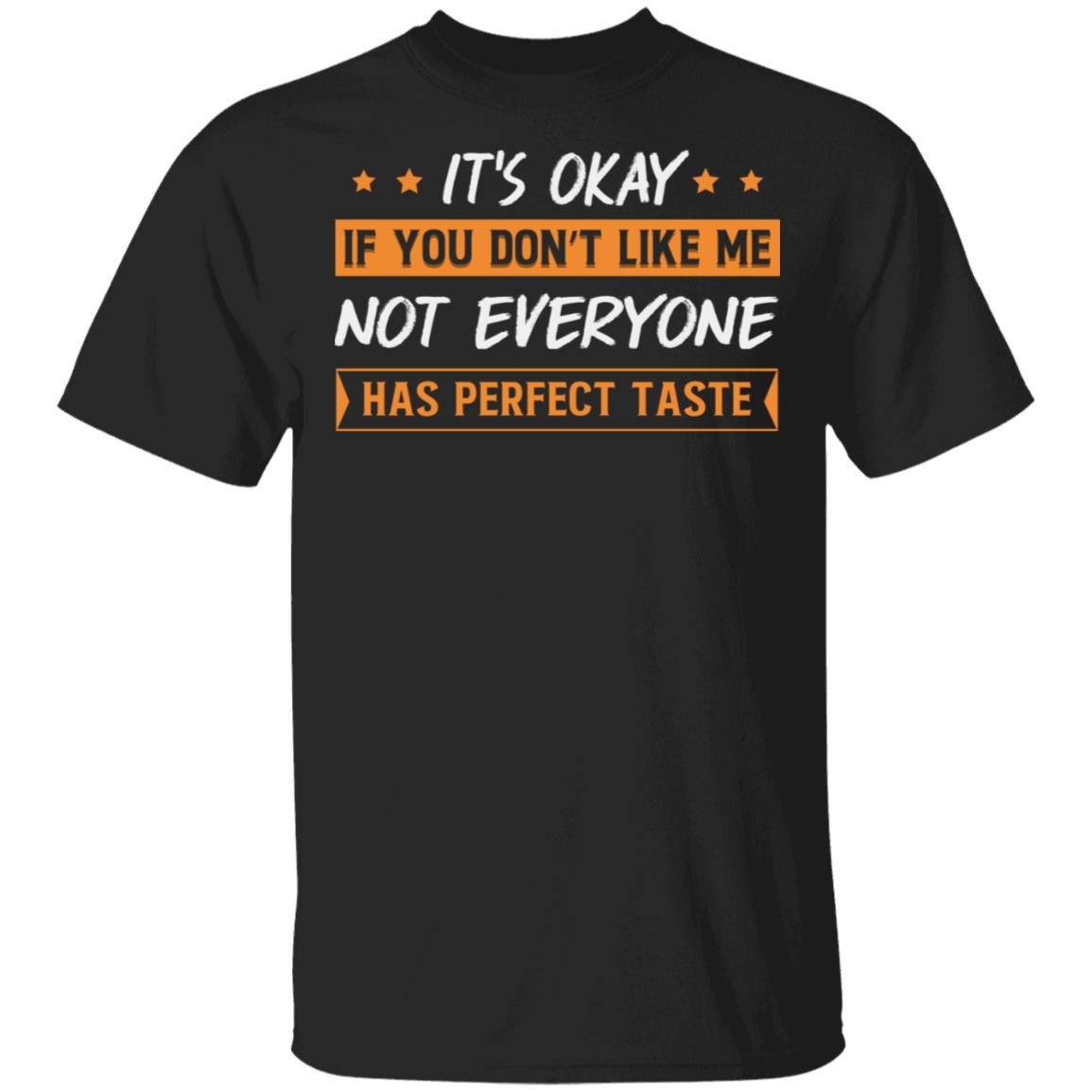 It's Okay If You Don't Like Me Not Everyone Has Perfect Taste Funny T-Shirt, Black, Unisex T-Shirt