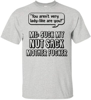 You aren't Very Lady-Like are You Suck My Nut Sack Mother FUC-ker Sarcasm T-Shirt, Unisex T-Shirt, Ash
