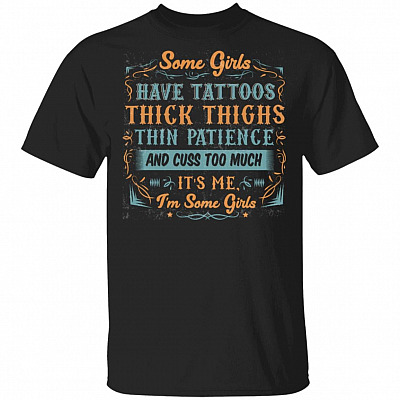 Some Girls Have Tattoos Thick Thighs Thin Patience And Cuss Too Much It's Me I'm Some Girls T-Shirt, Black, Unisex T-Shirt