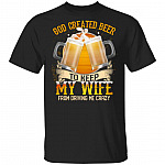 God Created Beer To Keep My Wife From Driving Me Crazy T-Shirt - Funny Beer Shirt, Black, Unisex T-Shirt
