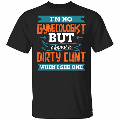 I'm No Gynecologist But I Know A Dirty Cunt When I See One Funny T-Shirt, Black, Unisex T-Shirt