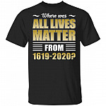 Where Was All Lives Matter From 1619-2020 T-Shirt - Justice Shirt, Black, Unisex T-Shirt