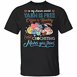 In My Dream World Yarn Is Free Coffee Is Healthy And Crocheting Makes You Thin T-Shirt - Funny Coffee Crocheting Shirt, Black, Unisex T-Shirt