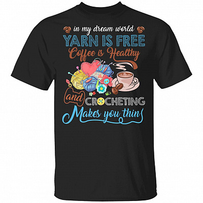 In My Dream World Yarn Is Free Coffee Is Healthy And Crocheting Makes You Thin T-Shirt - Funny Coffee Crocheting Shirt, Black, Unisex T-Shirt