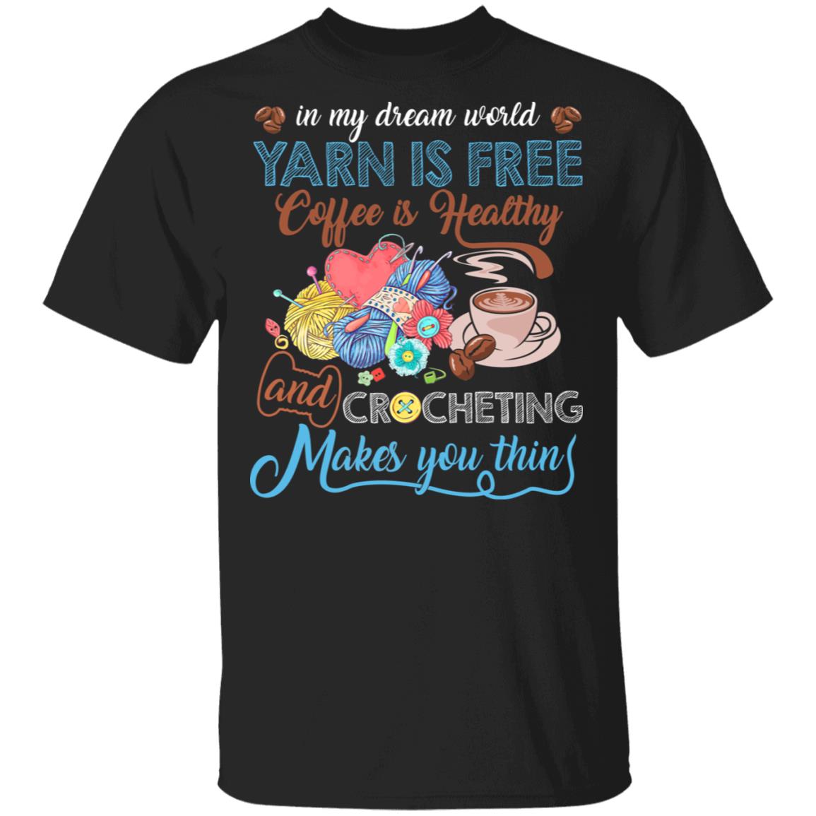 In My Dream World Yarn Is Free Coffee Is Healthy And Crocheting Makes You Thin T-Shirt - Funny Coffee Crocheting Shirt, Black, Unisex T-Shirt