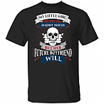 My Little Girl Will Never Have Daddy Issues But Future Boyfriend Will T-Shirt, Black, Unisex T-Shirt
