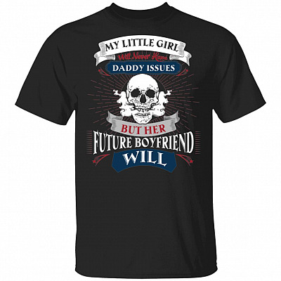 My Little Girl Will Never Have Daddy Issues But Future Boyfriend Will T-Shirt, Black, Unisex T-Shirt
