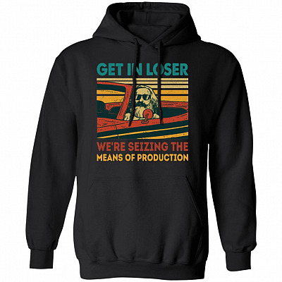 Communism Get in Loser We're Seizing the Means of Production Karl Funny Hoodie - Sweatshirt, Black, Hoodie
