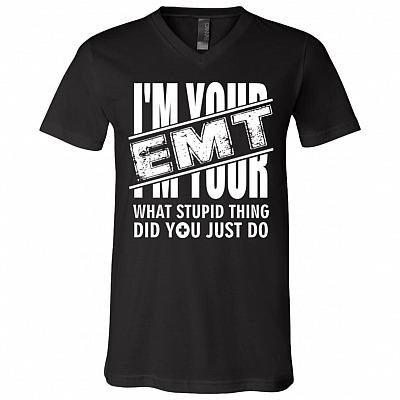 I'm Your EMT - What Stupid Thing Did You Just Do T-Shirt - V Neck, Black, V-Neck T-Shirt