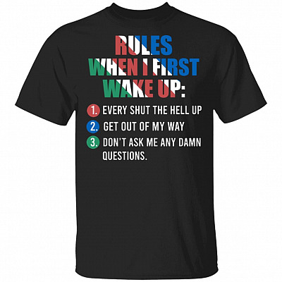 Rules When I First Wake Up Every Shut The Hell Up Get Out Of My Way Don't Ask Me Any Damn Questions T-Shirt, Black, Unisex T-Shirt