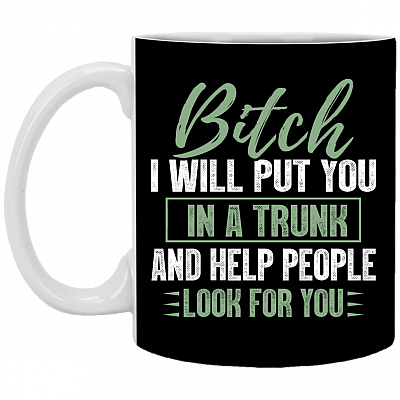 Bitch I Will Put You In A Trunk And Help People Look For You Funny Ceramic Coffee Mug - Beer Stein, Black, 11 oz. White Mug