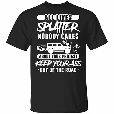 All Lives Splatter Shirt Nobody Cares About Your Protest T-Shirt - Keep Your Ass Out Of The Road Tee Shirt, Black, Unisex T-Shirt