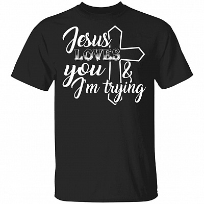 Jesus Loves You And I'm Trying T-Shirt - Funny Saying Shirt, Black, Unisex T-Shirt