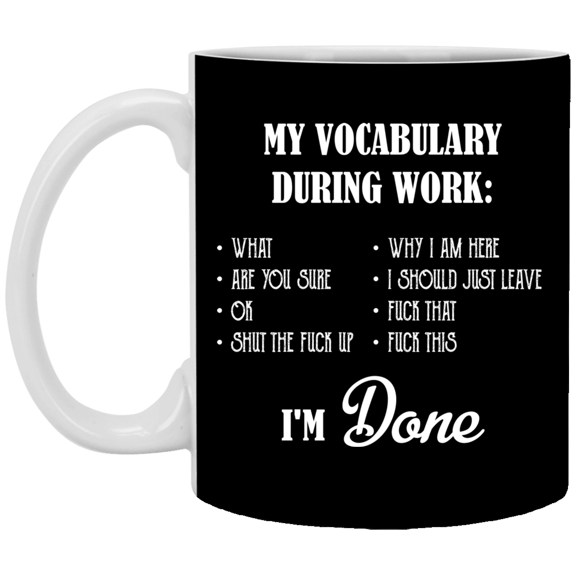 My Vocabulary During Work What Are You Sure Ok Shut the Fuck Up Coffee Mug - Beer Stein - Water Bottle, Black, 11 oz. White Mug