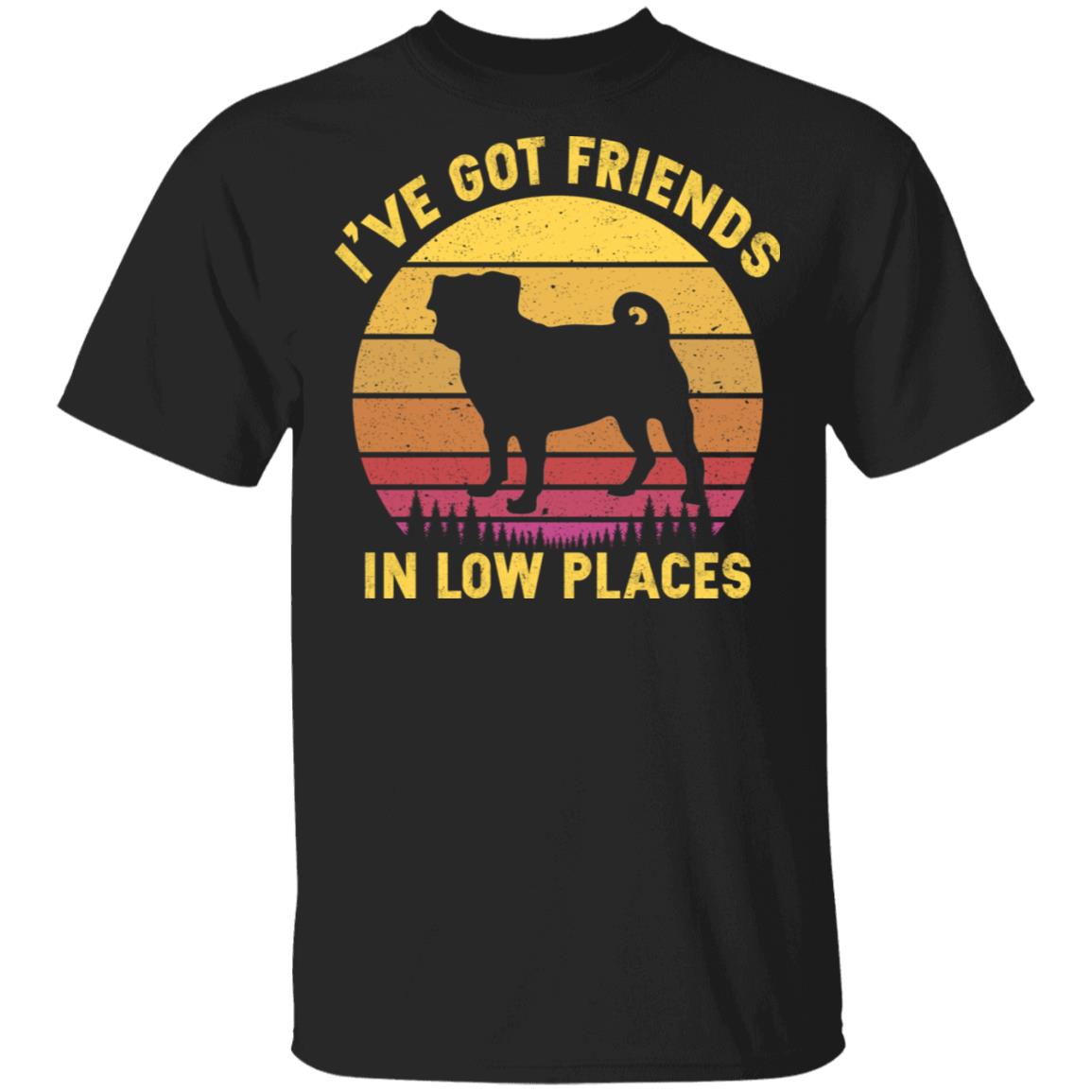 I've Got Friends In Low Places Pug T-Shirt - Funny Dog Dad Gift Shirt, Black, Unisex T-Shirt I've Got Friends In Low Places Pug T-Shirt - Funny Dog Dad Gift Shirt, Black, Unisex T-Shirt