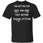 You Better Pop Lock and Drop That Mother Fucking Attitude T-Shirt, Black, Unisex T-Shirt