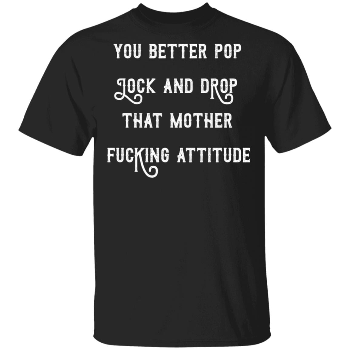You Better Pop Lock and Drop That Mother Fucking Attitude T-Shirt, Black, Unisex T-Shirt
