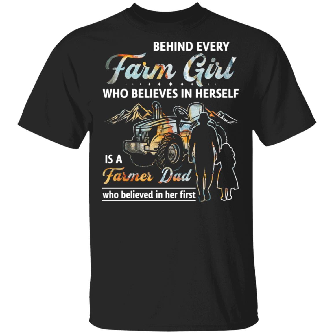 Behind Every Farm Girl Who Believes In Herself Is A Farmer Dad Who Believed In Her First T-Shirt, Black, Unisex T-Shirt