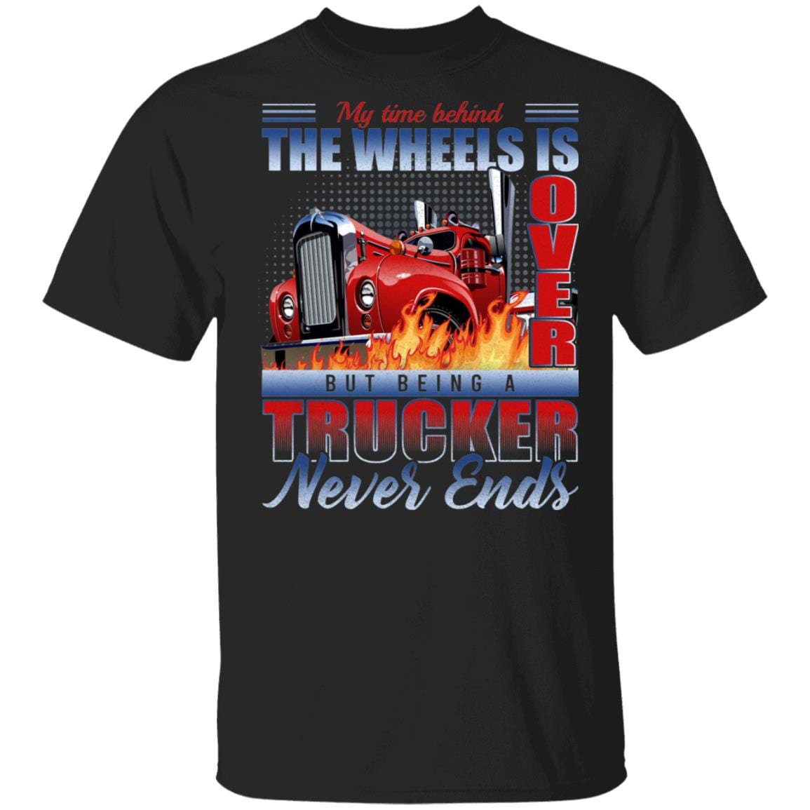 My Time Behind The Wheels Is Over But Being A Trucker Never Ends T-Shirt - Retired Trucker Tshirts for Men, Black, Unisex T-Shirt