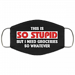 This Is So Stupid but I Need Groceries So Whatever Washable Reusable Custom - Printed Cloth Face Mask Cover, Black, Cloth Face Cover