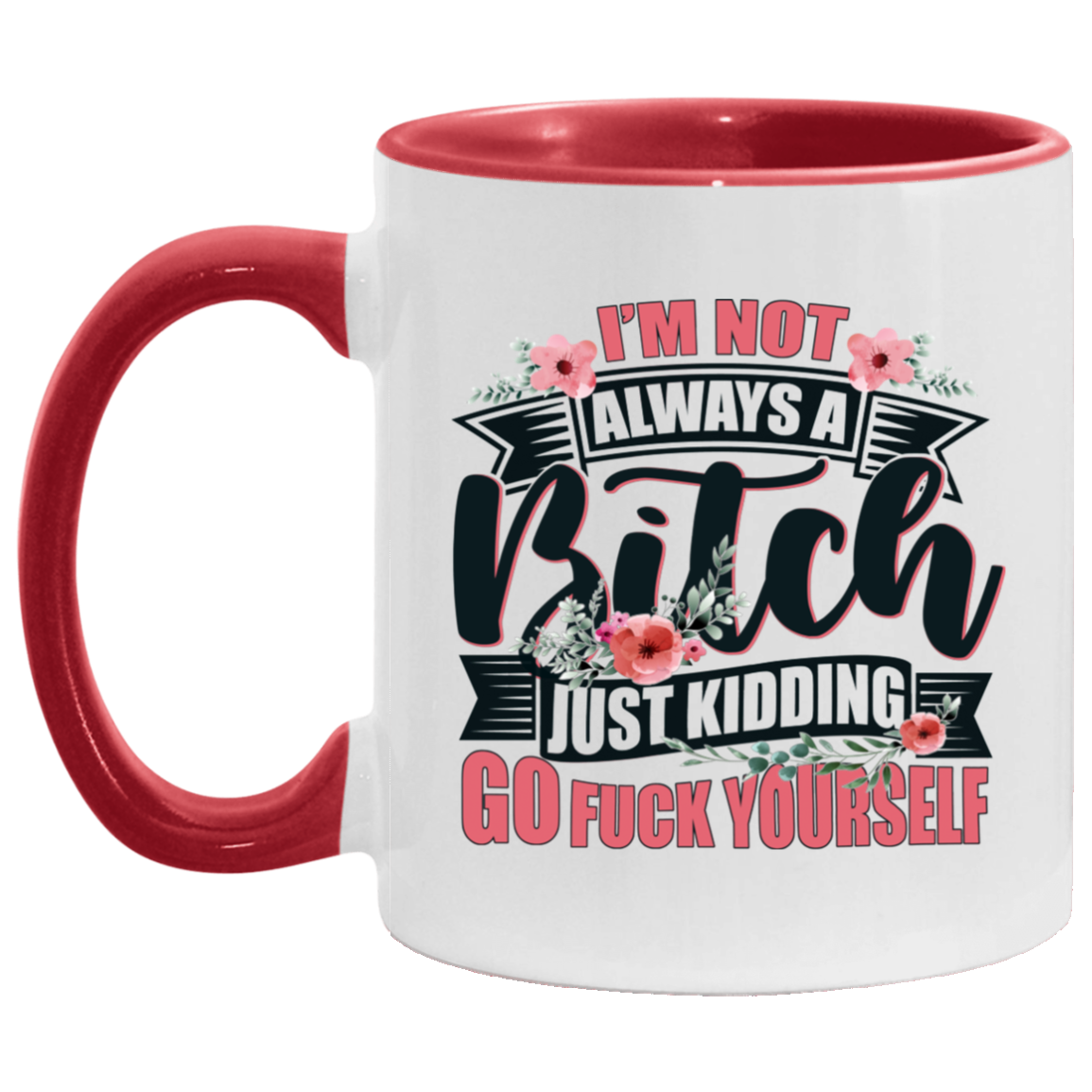 I'm Not Always A Bitch Just Kidding Go Fuck Yourself Ceramic Accent Mug - Sarcasm Humor Novelty Mug, White/Red, 11 oz. Accent Mug