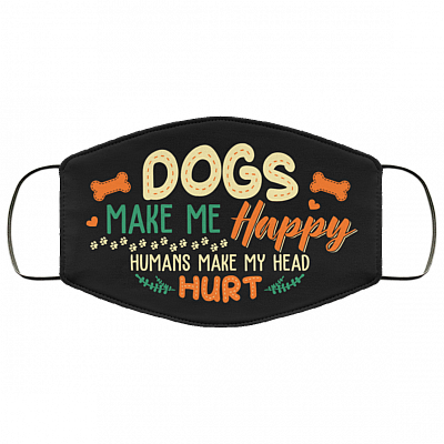 Dogs Make Me Happy Humans Make My Head Hurt Washable Reusable Custom - Printed Cloth Face Mask Cover, Black, Cloth Face Cover