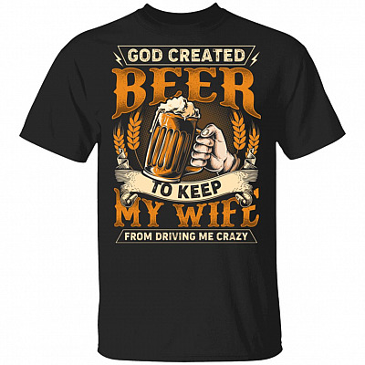 God Created Beer To Keep My Wife From Driving Me Crazy T-Shirt - Funny Beer Shirt, Black, Unisex T-Shirt